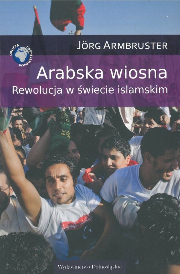 Arabska wiosna. Rewolucja w świecie islamskim, Jorg Armbruster