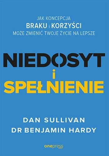 Niedosyt i spełnienie. Jak koncepcja braku i korzyści może zmienić twoje życie na lepsze, Dan Sullivan, Benjamin Hardy