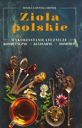 Zioła polskie. Wykorzystanie lecznicze, kosmetyczne, kulinarne, domowe, Monika Gajewska-Okonek