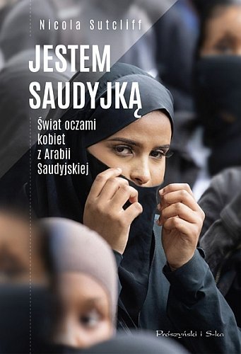 Jestem Saudyjką. Świat oczami kobiet z Arabii Saudyjskiej, Nicola Sutcliff