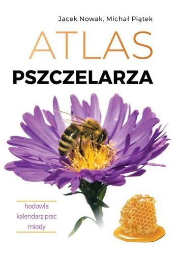 Atlas pszczelarza. Hodowla. Kalendarz prac. Miody, Jacek Nowak, Michał Piątek
