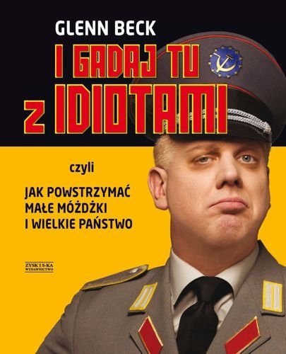 I gadaj tu z idiotami, czyli jak powstrzymać małe móżdżki i wielkie państwo, Glenn Beck