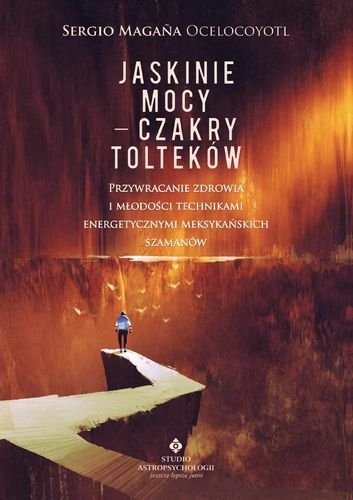 Jaskinie mocy - Czakry Tolteków Przywracanie zdrowia i młodości technikami energetycznymi meksykańskich szamanów, Sergio Magaña Ocelocoyotl