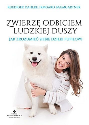 Zwierzę odbiciem ludzkiej duszy. Jak zrozumieć siebie dzięki pupilowi, Ruediger Dahlke, Irmgard Baumgartner