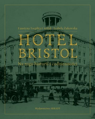 Hotel Bristol. Na rogu historii i codzienności, Faustyna Toeplitz-Cieślak, Izabela Żukowska