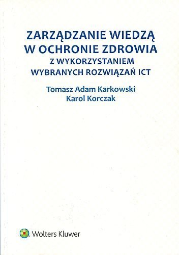 Zarządzanie wiedzą w ochronie zdrowia z wykorzystaniem wybranych rozwiązań ICT, Tomasz Adam Karkowski, Karol Korczak