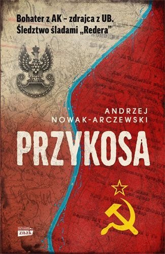 Przykosa. Bohater z AK - zdrajca z UB. Śledztwo śladami ,,Redera&quot;, Andrzej Nowak-Arczewski, Znak