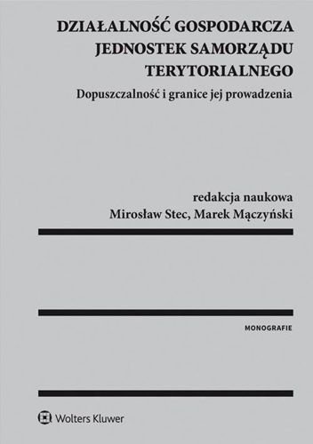 Działalność gospodarcza jednostek samorządu terytorialnego. Dopuszczalność i granice jej prowadzenia, Marek Mączyński, Mirosław Stec