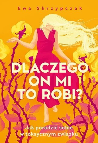 Dlaczego on mi to robi? Jak poradzić sobie w toksycznym związku, Ewa Skrzypczak