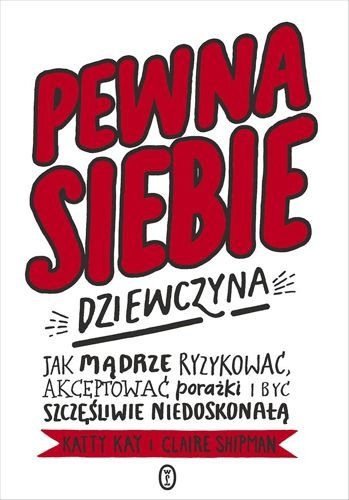 Pewna siebie dziewczyna. Jak mądrze ryzykować, akceptować porażki i być szczęśliwie niedoskonałą, Katty Kay, Claire Shipman