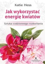Jak wykorzystać energię kwiatów. Sztuka codziennego rozkwitania