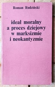 Roman Rudziński • Ideał moralny a proces dziejowy w marksizmie i neokantyzmie
