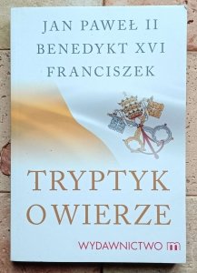 Jan Paweł II, Benedykt XVI ,Franciszek - Tryptyk o wierze