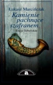 Łukasz Marcińczak • Kamienie pachnące szafranem. Eseje lubelskie