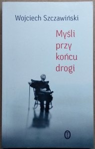 Wojciech Szczawiński • Myśli przy końcu drogi