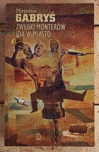 Mirosław Gabryś • Zwłoki monterów idą w miasto