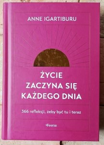 Anne Igartiburu • Życie zaczyna się każdego dnia. 366 refleksji, żeby być tu i teraz