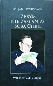 Jan Twardowski • Żebym nie zasłaniał sobą Ciebie. Wiersze kapłańskie