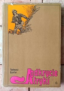 Tadeusz Szafar • Odkrycie Afryki. Cztery tysiąclecia eksploracji Czarnego Lądu