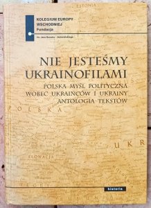 Paweł Kowal • Nie jesteśmy ukrainofilami. Polska myśl polityczna wobec Ukraińców i Ukrainy