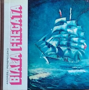 Andrzej Perepeczko • Biała Fregata. Kronika Daru Pomorza 1929-1972