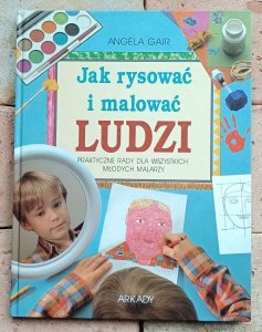 Angela Gair - Jak rysować i malować ludzi. Praktyczne rady dla wszystkich młodych malarzy