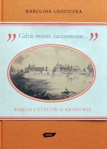 Karolina Grodziska • Gdzie miasto zaczarowane. Księga cytatów o Krakowie