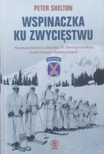 Peter Shelton • Wspinaczka ku zwycięstwu. Nieznana historia elitarnej 10. Dywizji Górskiej Armii Stanów Zjednoczonych
