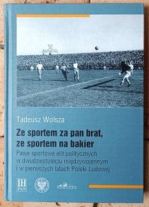 Tadeusz Wolsza • Ze sportem za pan brat, ze sportem na bakier. Pasje sportowe elit politycznych w dwudziestoleciu międzywojennym i w pierwszych latach Polski Ludowej