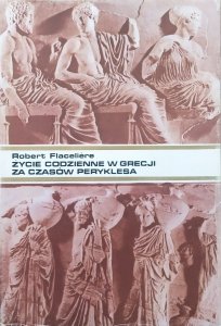 Robert Flaceliere • Życie codzienne w Grecji za czasów Peryklesa