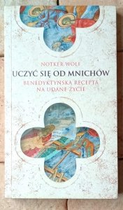 Notker Wolf • Uczyć się od mnichów. Benedyktyńska recepta na udane życie