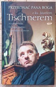 Przekonać Pana Boga. Z ks. Józefem Tischnerem rozmawia Dorota Zańko i Jarosław Gowin