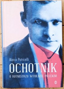 Marco Patricelli • Ochotnik. O rotmistrzu Witoldzie Pileckim