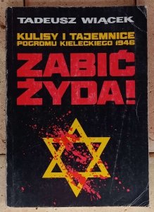 Tadeusz Wiącek • Zabić Żyda! Kulisy i tajemnice pogromu kieleckiego 1946