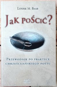 Lynne Baab • Jak pościć? Przewodnik po praktyce chrześcijańskiego postu