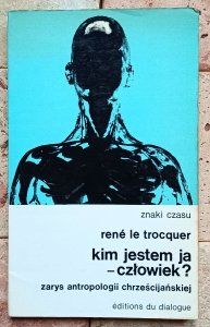 Rene le Trocquer - Kim jestem ja - człowiek? Zarys antropologii chrześcijańskiej