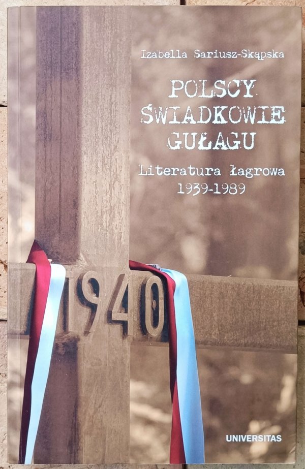 Izabella Sariusz-Skąpska • Polscy świadkowie GUŁagu. Literatura łagrowa 1939-1989
