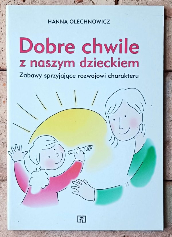 Hanna Olechnowicz  Dobre chwile z naszym dzieckiem. Zabawy sprzyjające rozwojowi charakteru - okładka