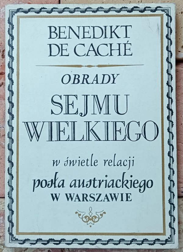 Benedikt de Cache • Obrady Sejmu Wielkiego w świetle relacji posła austriackiego w Warszawie