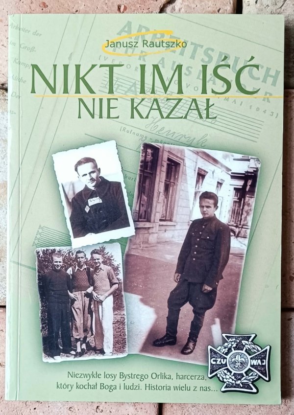 Janusz Rautszko  Nikt im iść nie kazał. Niezwykłe losy Bystrego Orlika, harcerza, który kochał Boga i ludzi  - okładka