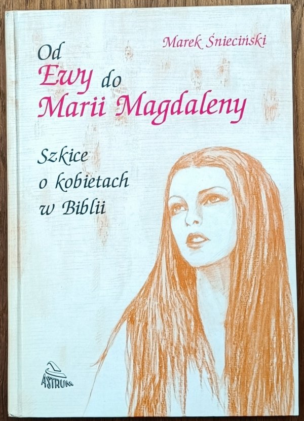 Marek Śnieciński • Od Ewy do Marii Magdaleny. Szkice o kobietach w Biblii