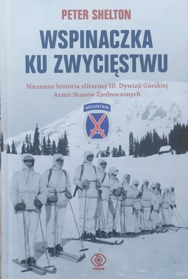 Peter Shelton Wspinaczka ku zwycięstwu. Nieznana historia elitarnej 10. Dywizji Górskiej Armii Stanów Zjednoczonych