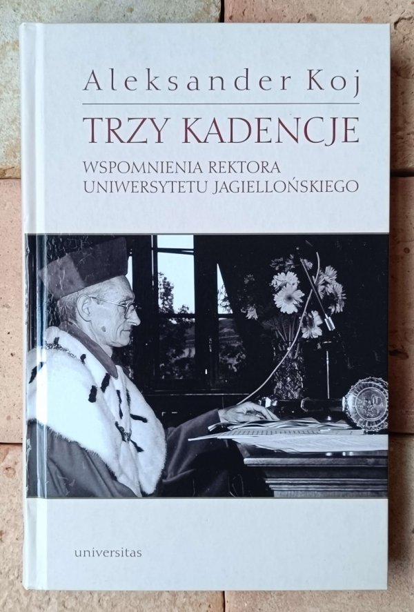 Aleksander Koj Trzy kadencje. Wspomnienia rektora Uniwersytetu Jagiellońskiego - okładka
