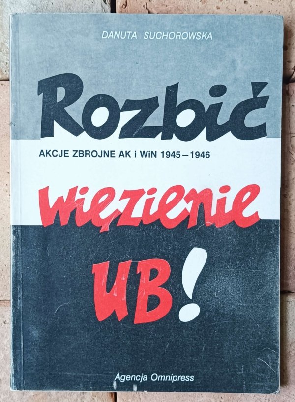 Danuta Suchorowska Rozbić więzienie UB! Akcje zbrojne AK i WIN 1945-1946 - okładka