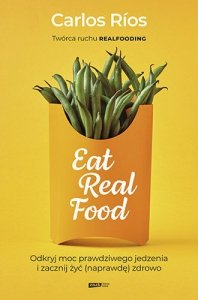 Eat real food odkryj moc prawdziwego jedzenia i zacznij żyć naprawdę zdrowo