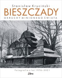 Bieszczady. Okruchy minionego świata. Fotografie z lat 1976–2021 