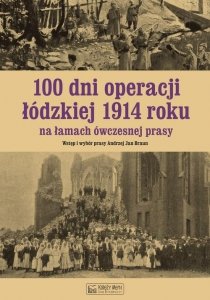 100 dni operacji łódzkiej 1914 roku na łamach ówczesnej prasy
