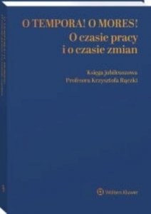 O tempora! O mores! O czasie pracy i o czasie zmian Księga jubileuszowa prof. Krzysztofa Rączki