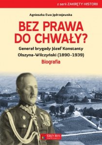 Bez prawa do chwały generał brygady józef konstanty olszyna-wilczyński (1890–1939)