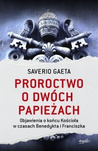 Proroctwo o dwóch papieżach. Objawienia o końcu Kościoła w czasach Benedykta i Franciszka wyd. 2023